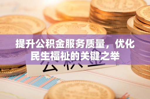 墨玉提升公积金服务质量，优化民生福祉的关键之举