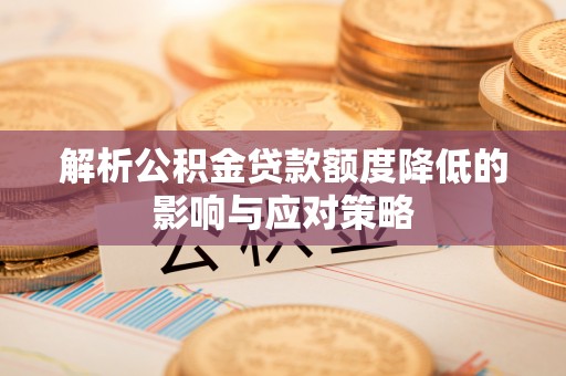 墨玉解析公积金贷款额度降低的影响与应对策略