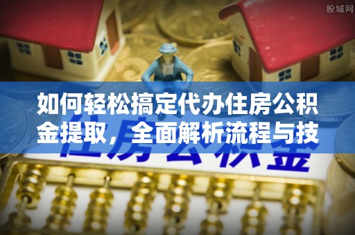 墨玉如何轻松搞定代办住房公积金提取，全面解析流程与技巧