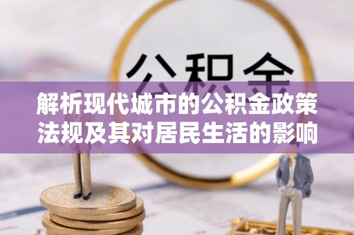 墨玉解析现代城市的公积金政策法规及其对居民生活的影响