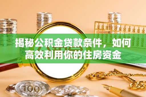 墨玉揭秘公积金贷款条件，如何高效利用你的住房资金