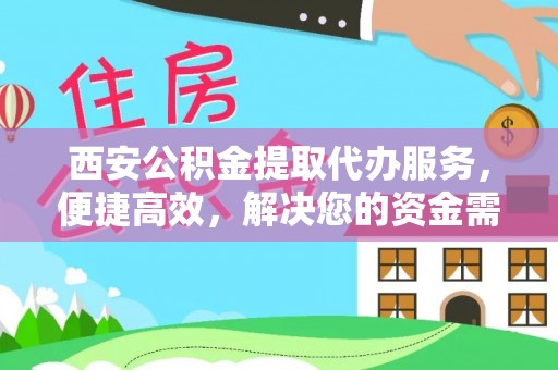 墨玉西安公积金提取代办服务，便捷高效，解决您的资金需求