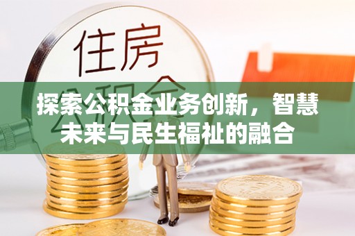 墨玉探索公积金业务创新，智慧未来与民生福祉的融合
