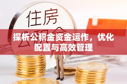 墨玉探析公积金资金运作，优化配置与高效管理
