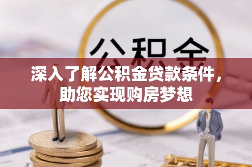 墨玉深入了解公积金贷款条件，助您实现购房梦想