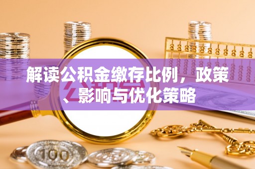 墨玉解读公积金缴存比例，政策、影响与优化策略