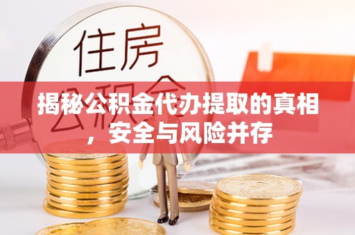 墨玉揭秘公积金代办提取的真相，安全与风险并存