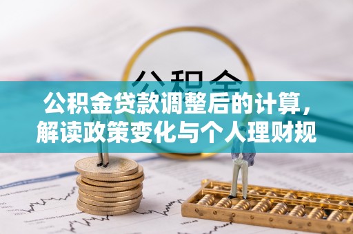 墨玉公积金贷款调整后的计算，解读政策变化与个人理财规划
