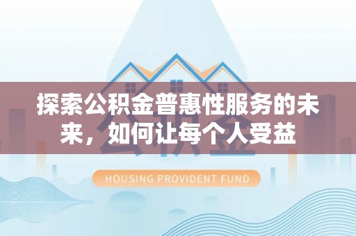墨玉探索公积金普惠性服务的未来，如何让每个人受益
