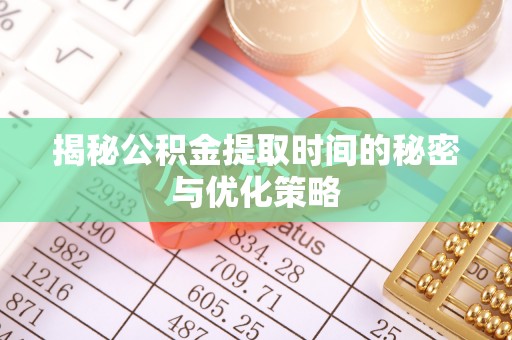 墨玉揭秘公积金提取时间的秘密与优化策略