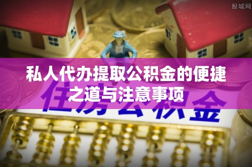 墨玉私人代办提取公积金的便捷之道与注意事项