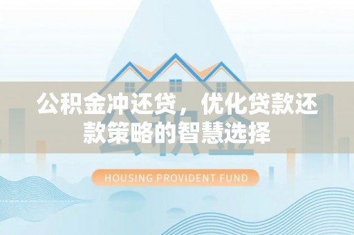 墨玉公积金冲还贷，优化贷款还款策略的智慧选择