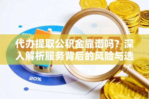 墨玉代办提取公积金靠谱吗？深入解析服务背后的风险与选择