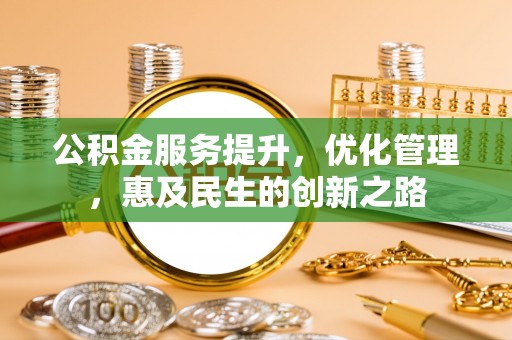 墨玉公积金服务提升，优化管理，惠及民生的创新之路