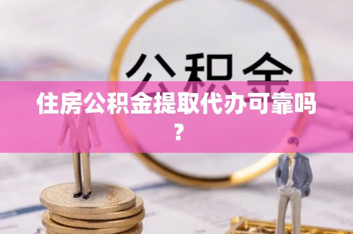 墨玉住房公积金提取代办可靠吗？