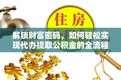 墨玉解锁财富密码，如何轻松实现代办提取公积金的全流程攻略