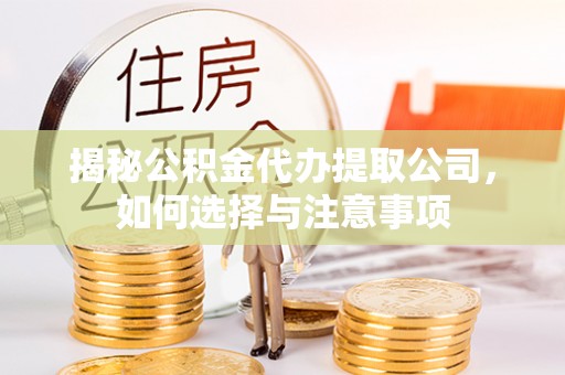 墨玉揭秘公积金代办提取公司，如何选择与注意事项