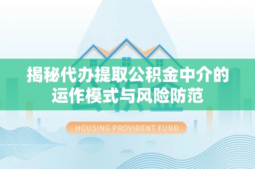 墨玉揭秘代办提取公积金中介的运作模式与风险防范