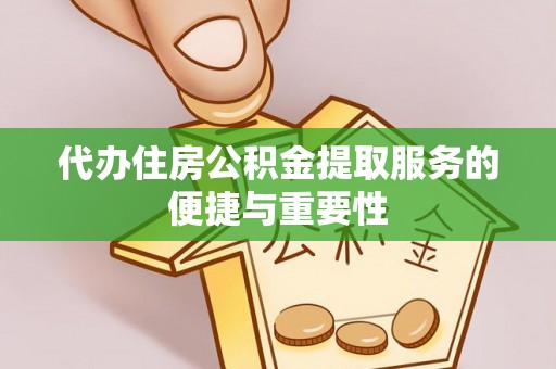 墨玉代办住房公积金提取服务的便捷与重要性