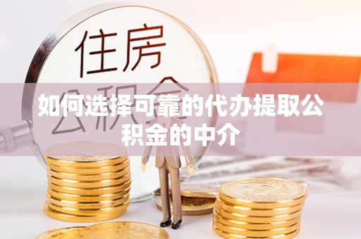墨玉如何选择可靠的代办提取公积金的中介