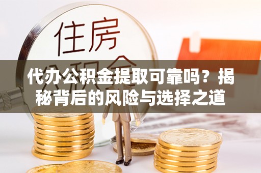 墨玉代办公积金提取可靠吗？揭秘背后的风险与选择之道