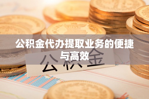 墨玉公积金代办提取业务的便捷与高效