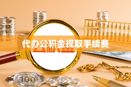 墨玉代办公积金提取手续费