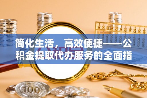 墨玉简化生活，高效便捷——公积金提取代办服务的全面指南