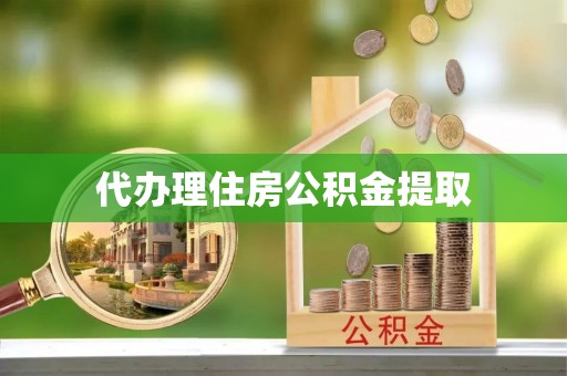 墨玉代办理住房公积金提取