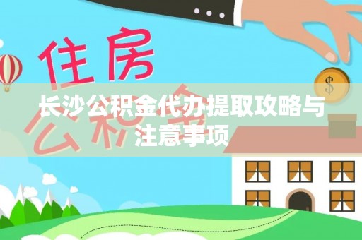 墨玉长沙公积金代办提取攻略与注意事项