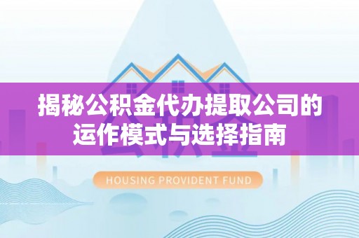 墨玉揭秘公积金代办提取公司的运作模式与选择指南