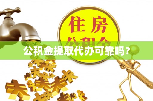 墨玉公积金提取代办可靠吗？