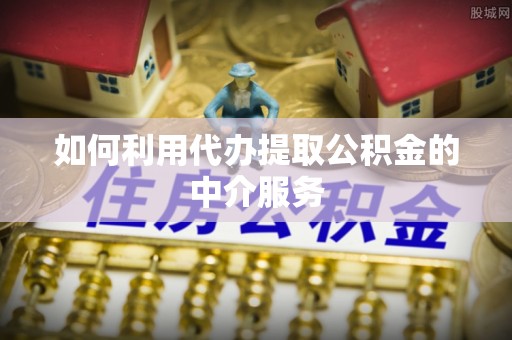 墨玉如何利用代办提取公积金的中介服务