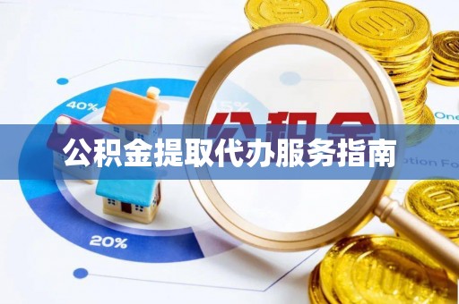 墨玉公积金提取代办服务指南