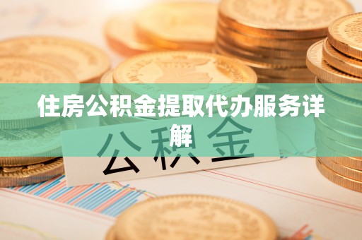 墨玉住房公积金提取代办服务详解