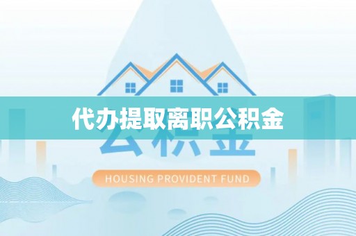 墨玉代办提取离职公积金