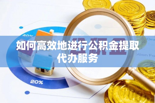 墨玉如何高效地进行公积金提取代办服务
