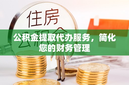 墨玉公积金提取代办服务，简化您的财务管理