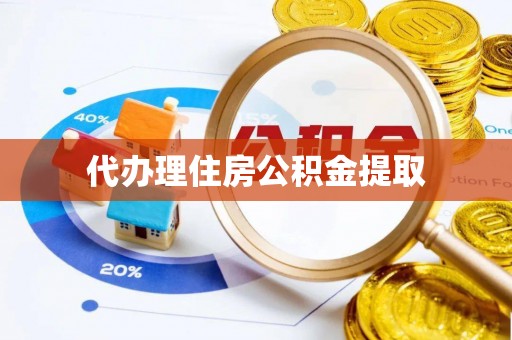 墨玉代办理住房公积金提取