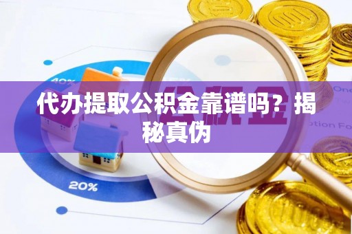 墨玉代办提取公积金靠谱吗？揭秘真伪