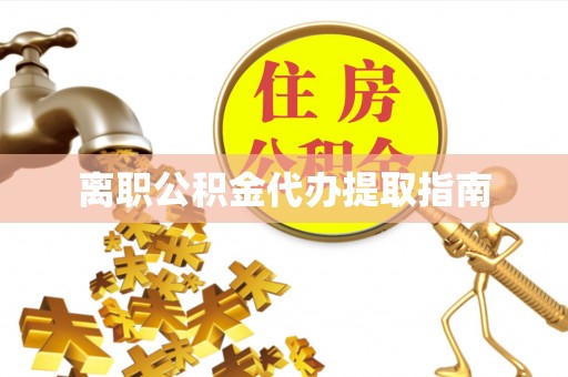 墨玉离职公积金代办提取指南