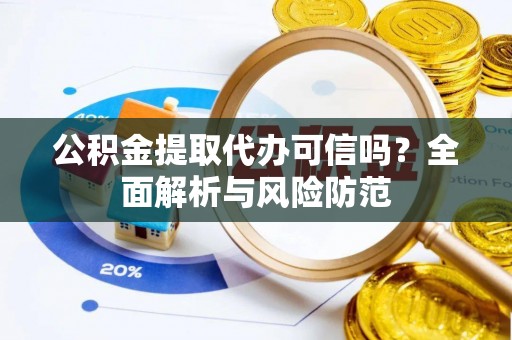 墨玉公积金提取代办可信吗？全面解析与风险防范