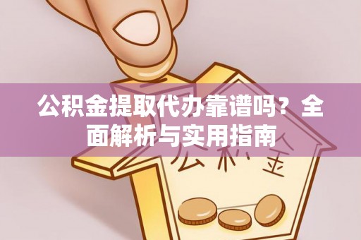 墨玉公积金提取代办靠谱吗？全面解析与实用指南