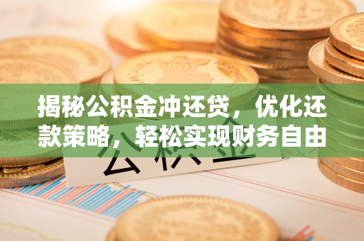 墨玉揭秘公积金冲还贷，优化还款策略，轻松实现财务自由