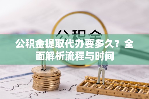 墨玉公积金提取代办要多久？全面解析流程与时间